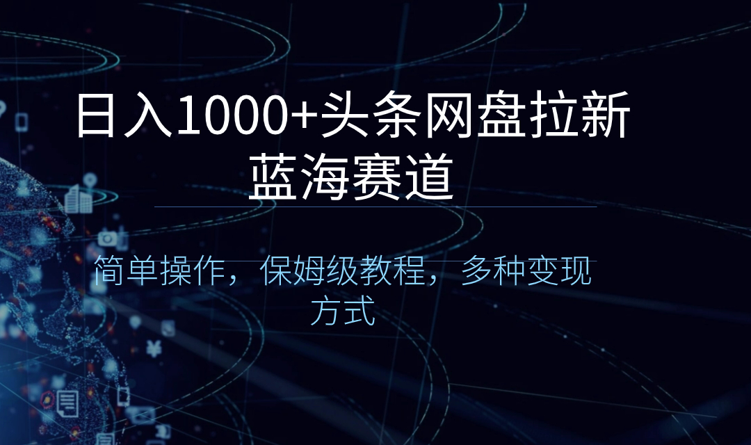 （8547期）日入1000+头条网盘拉新蓝海赛道，简单操作，保姆级教程，多种变现方式-创博项目库