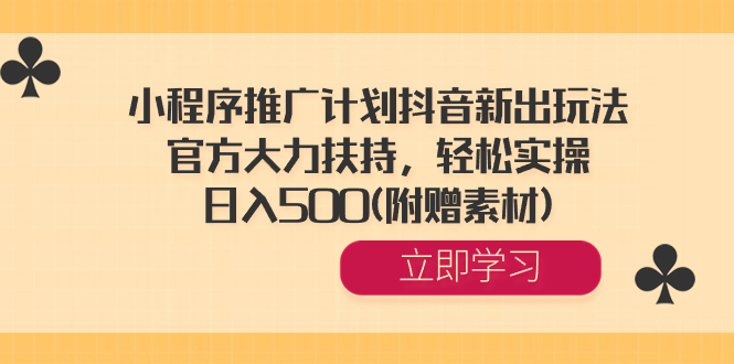 （8532期）小程序推广计划抖音新出玩法，官方大力扶持，轻松实操，日入500(附赠素材)-创博项目库