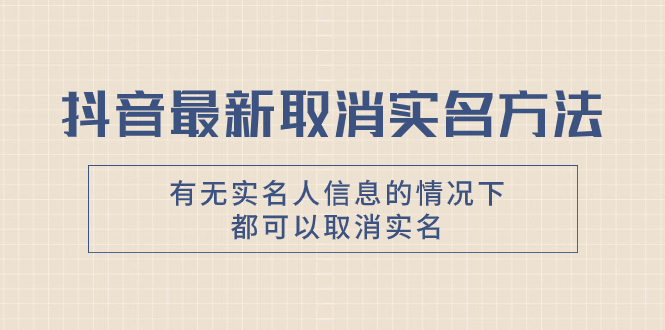 （7961期）抖音最新取消实名方法，有无实名人信息的情况下都可以取消实名，自测【-创博项目库