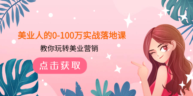 （7958期）美业人的0-100万实战落地课，教你玩转美业营销（43节课）-创博项目库