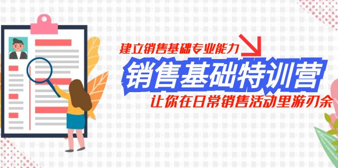 （7957期）销售基础特训营，建立销售基础专业能力，让你在日常销售活动里游刃余-创博项目库