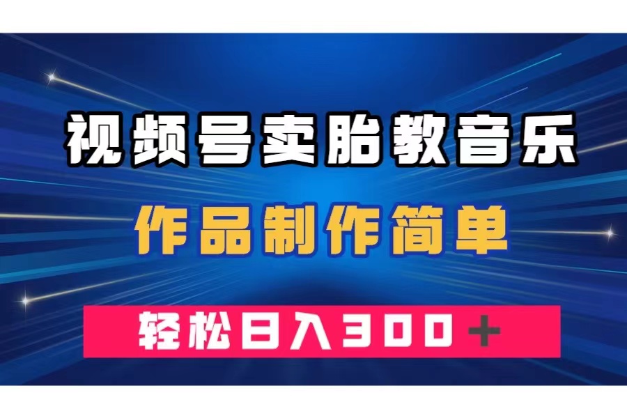 图片[1]-（7956期）视频号卖胎教音乐，作品制作简单，一单49，轻松日入300＋-创博项目库