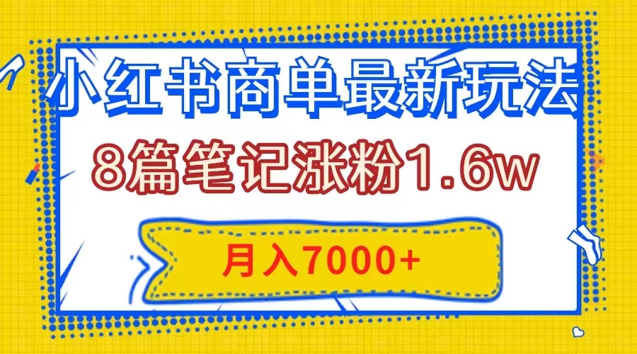 （7954期）小红书商单最新玩法，8篇笔记涨粉1.6w，几分钟一个笔记，月入7000+-创博项目库