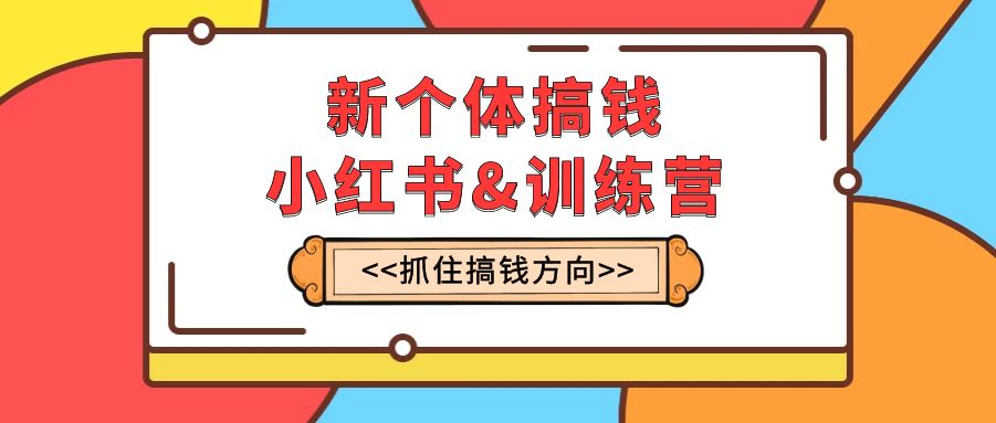 （7937期）新个体·搞钱-小红书训练营：实战落地运营方法，抓住搞钱方向，每月多搞2w+-创博项目库