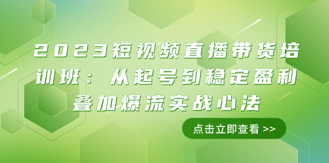 （7935期）2023短视频直播带货培训班：从起号到稳定盈利叠加爆流实战心法（11节课）-创博项目库