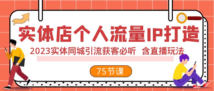 （7934期）实体店个人流量IP打造 2023实体同城引流获客必听 含直播玩法（75节完整版）-创博项目库