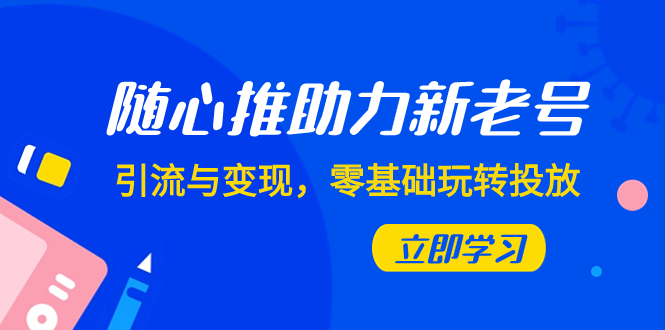 图片[1]-（7925期）随心推-助力新老号，引流与变现，零基础玩转投放（7节课）-创博项目库