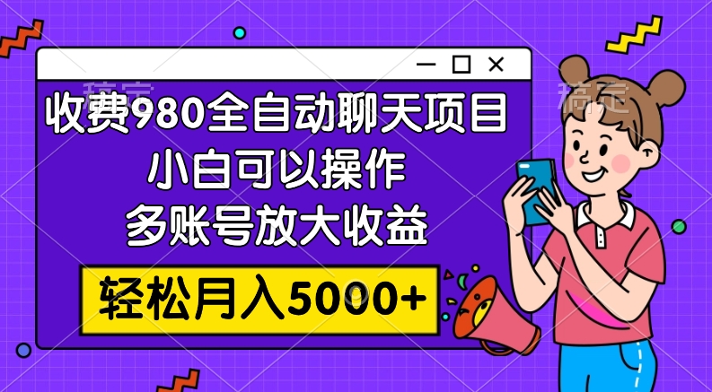 （7921期）收费980的全自动聊天玩法，小白可以操作，多账号放大收益，轻松月入5000+-创博项目库