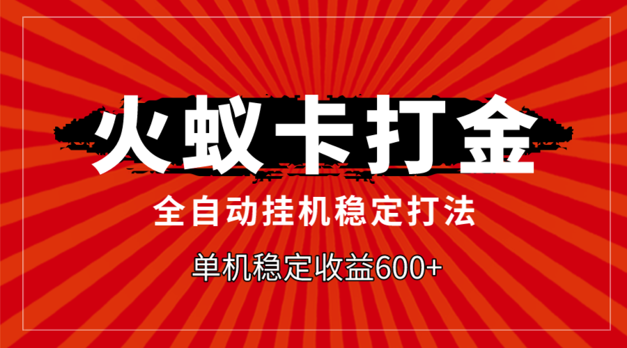 （7921期）火蚁卡打金，全自动稳定打法，单机收益600+-创博项目库