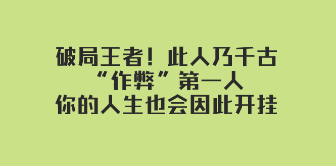 （7902期）某付费文章：破局王者！此人乃千古“作弊”第一人，你的人生也会因此开挂-创博项目库