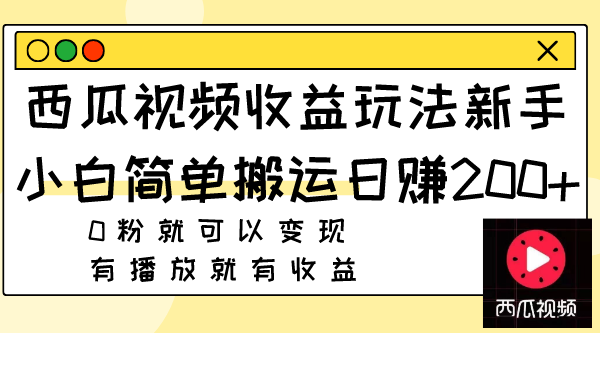 （7909期）西瓜视频收益玩法，新手小白简单搬运日赚200+0粉就可以变现 有播放就有收益-创博项目库