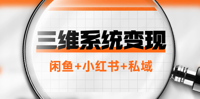 （7898期）三维系统变现项目：普通人首选-年入百万的翻身项目，闲鱼+小红书+私域-创博项目库