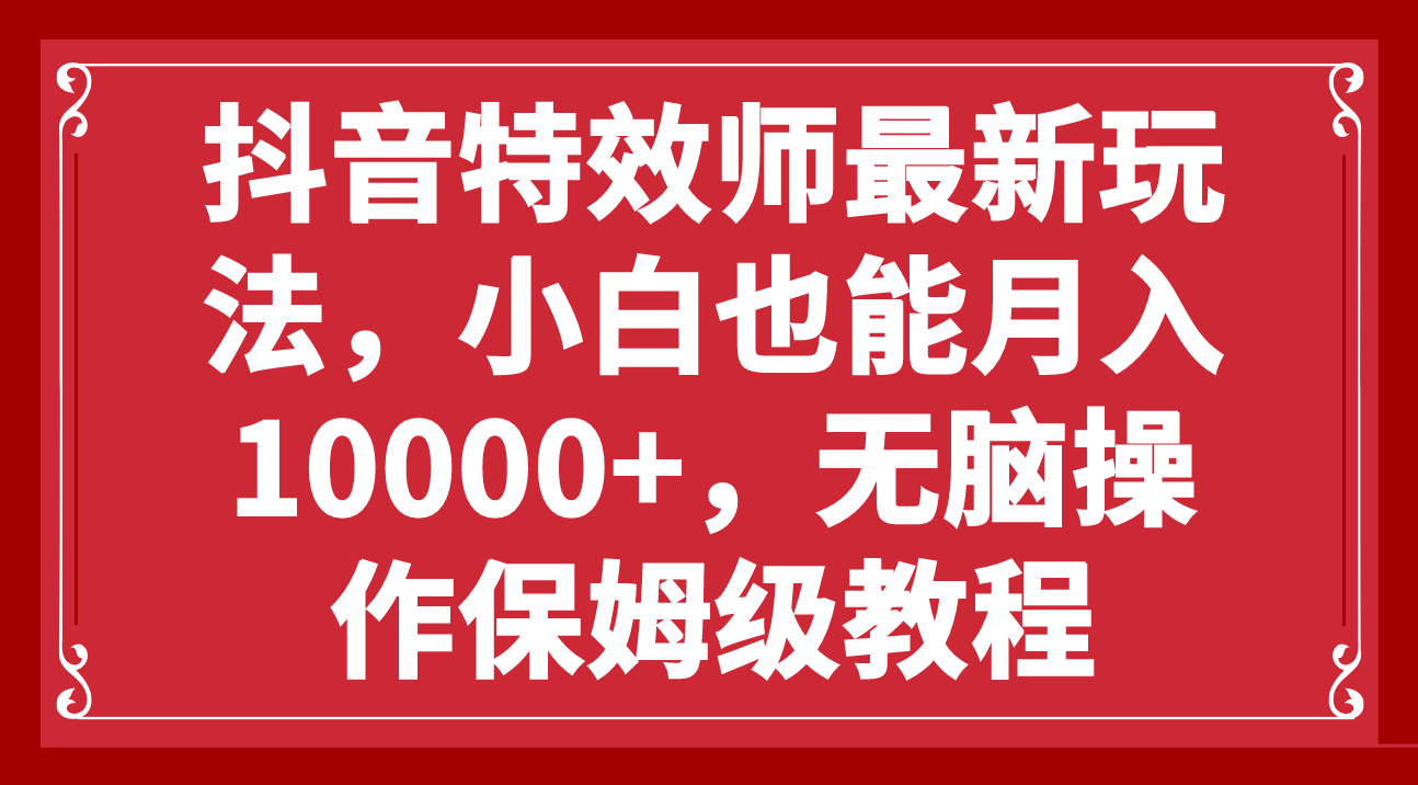 （7897期）抖音特效师最新玩法，小白也能月入10000+，无脑操作保姆级教程-创博项目库