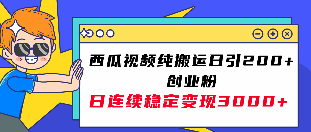 （7872期）西瓜视频纯搬运日引200+创业粉，日连续变现3000+实操教程！-创博项目库