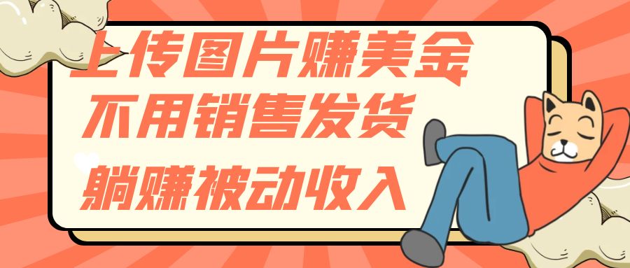 （7812期）上传图片赚美金，不用销售发货躺赚被动收入-创博项目库