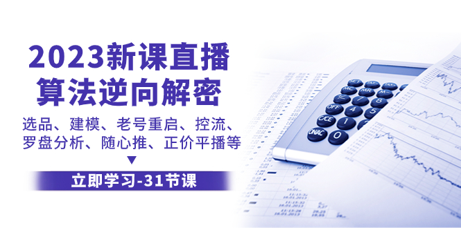 （7804期）2023新课直播算法-逆向解密，选品、建模、老号重启、控流、罗盘分析、随…-创博项目库