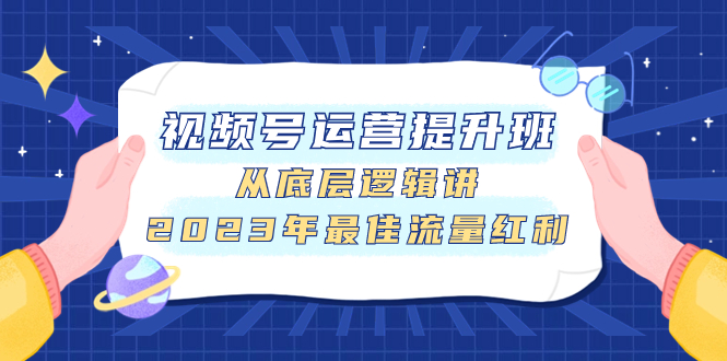 图片[1]-（7793期）视频号运营提升班，从底层逻辑讲，2023年最佳流量红利-创博项目库