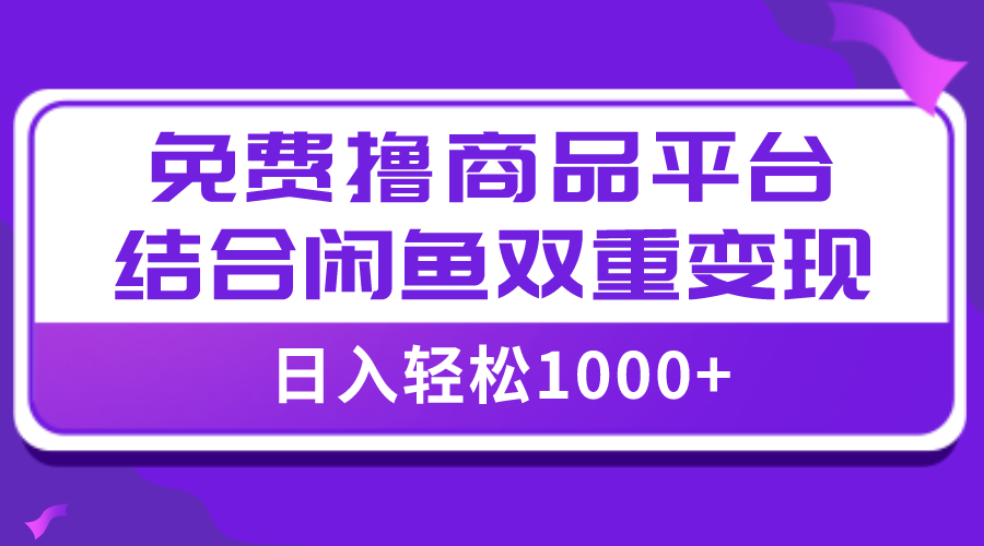 （7791期）【全网首发】日入1000＋免费撸商品平台+闲鱼双平台硬核变现，小白轻松上手-创博项目库