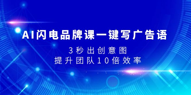 （7783期）AI闪电品牌课一键写广告语，3秒出创意图，提升团队10倍效率-创博项目库