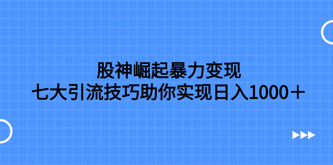 （7743期）股神崛起暴力变现，七大引流技巧助你实现日入1000＋，按照流程操作，没…-创博项目库