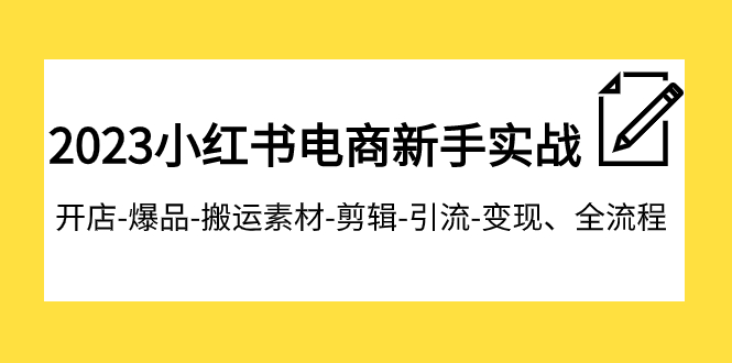 （7741期）2023小红书电商新手实战课程，开店-爆品-搬运素材-剪辑-引流-变现、全流程-创博项目库