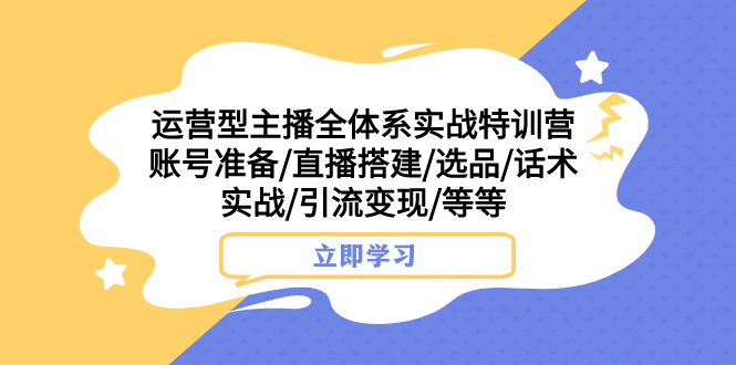 图片[1]-（7740期）运营型主播全体系实战特训营 账号准备/直播搭建/选品/话术实战/引流变现/等-创博项目库