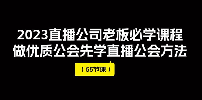 （7738期）2023直播公司老板必学课程，做优质公会先学直播公会方法（55节课）-创博项目库