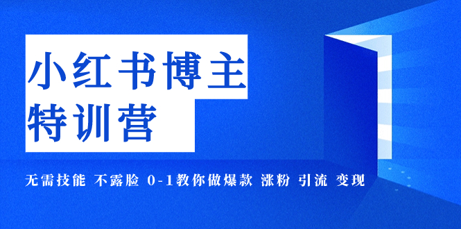 图片[1]-（7728期）小红书博主爆款特训营-11期 无需技能 不露脸 0-1教你做爆款 涨粉 引流 变现-创博项目库