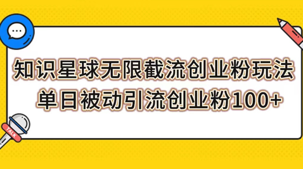 （7691期）知识星球无限截流创业粉玩法，单日被动引流创业粉100+-创博项目库