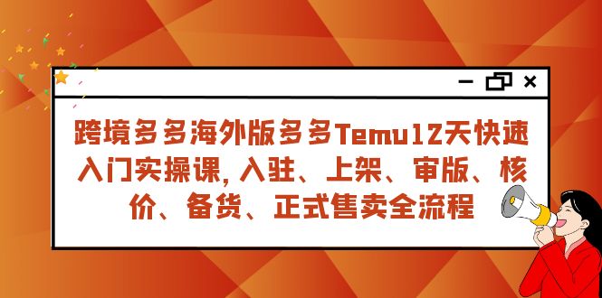 （7686期）跨境多多海外版多多Temu12天快速入门实战课，从入驻 上架到正式售卖全流程-创博项目库