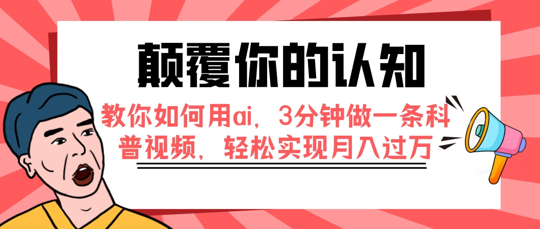 （7681期）颠覆你的认知，教你如何用ai，3分钟做一条科普视频，轻松实现月入过万-创博项目库