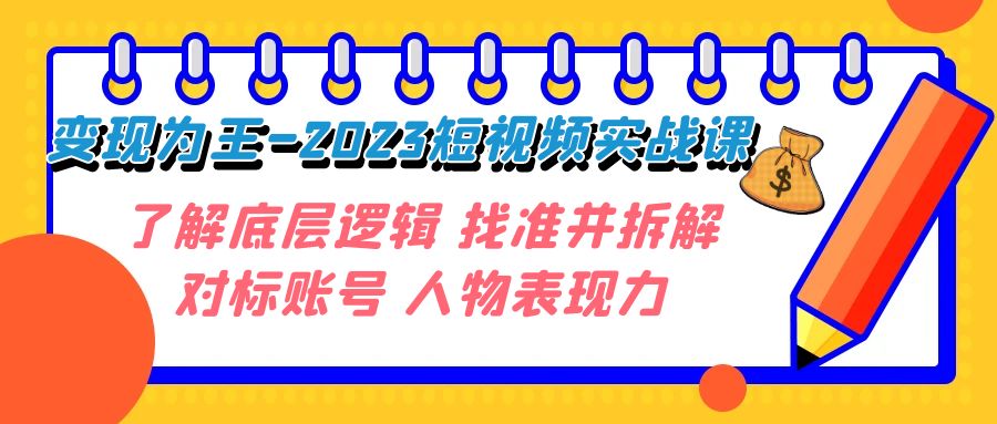 （7640期）变现·为王-2023短视频实战课 了解底层逻辑 找准并拆解对标账号 人物表现力-创博项目库