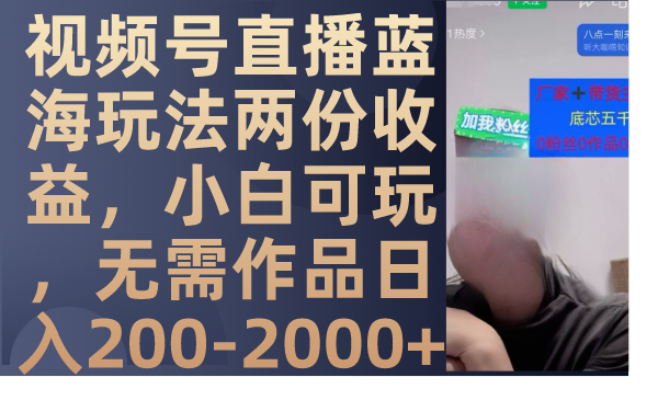 （7635期）视频号直播蓝海玩法两份收益，小白可玩，无需作品日入200-2000+-创博项目库