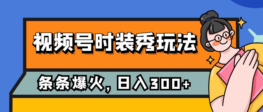 （7632期）视频号时装秀玩法，条条流量2W+，保姆级教学，每天5分钟收入300+-创博项目库