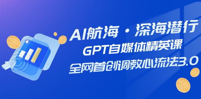 图片[1]-（7630期）AI航海·深海潜行，GPT自媒体精英课，全网首创调教心流法3.0（20节课）-创博项目库