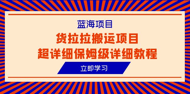 图片[1]-（6347期）蓝海项目，货拉拉搬运项目超详细保姆级详细教程（6节课）-创博项目库