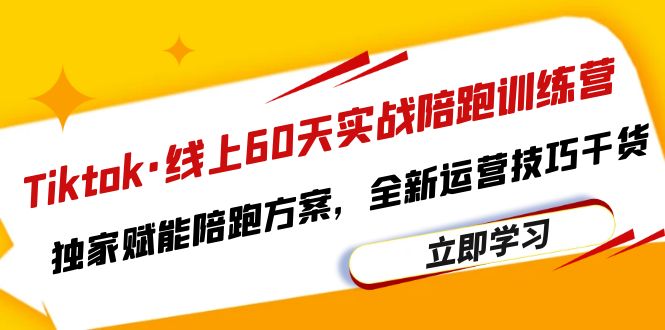 图片[1]-（6333期）Tiktok·线上60天实战陪跑训练营，独家赋能陪跑方案，全新运营技巧干货-创博项目库