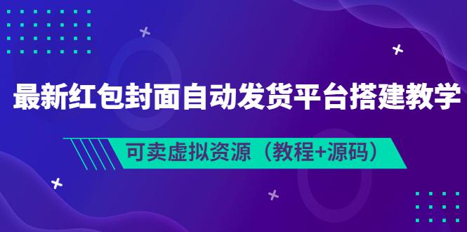 图片[1]-（3530期）最新红包封面自动发货平台搭建教学，可卖虚拟资源（教程+源码）-创博项目库