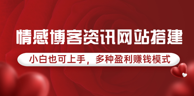 （3527期）情感博客资讯网站搭建教学，小白也可上手，多种盈利赚钱模式（教程+源码）-创博项目库