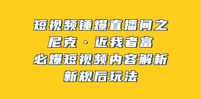 （3503期）短视频锤爆直播间之：尼克·近我者富，必爆短视频内容解析，新规后玩法-创博项目库