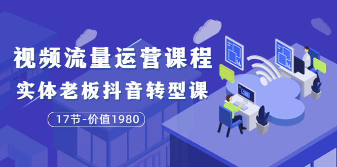 图片[1]-（3498期）短视频流量运营课程：实体老板抖音转型课（17节）-创博项目库