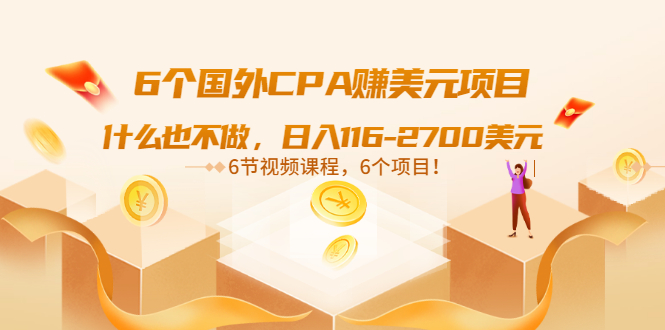 （3177期）6个国外CPA赚美元项目：什么也不做，日入116-2700美元（6节视频课）-创博项目库