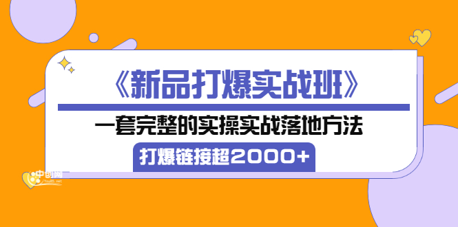 图片[1]-（3175期）《新品打爆实战班》一套完整的实操实战落地方法，打爆链接超2000+（28节课)-创博项目库