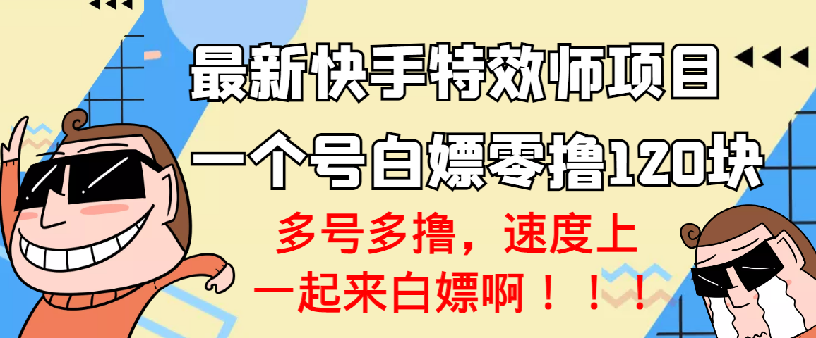 （3174期）【高端精品】最新快手特效师项目，一个号白嫖零撸120块，多号多撸-创博项目库