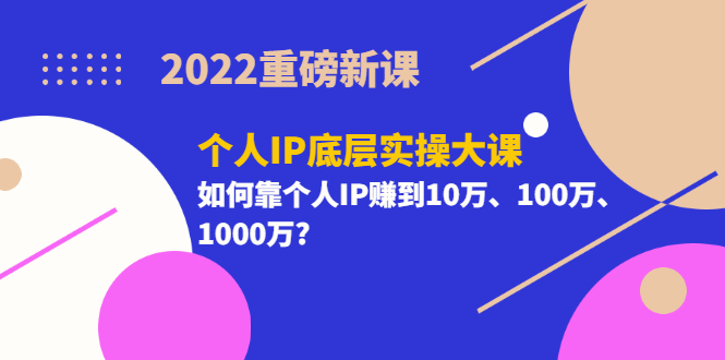 图片[1]-（3165期）2022重磅新课《个人IP底层实操大课》如何靠个人IP赚到10万、100万、1000万?-创博项目库