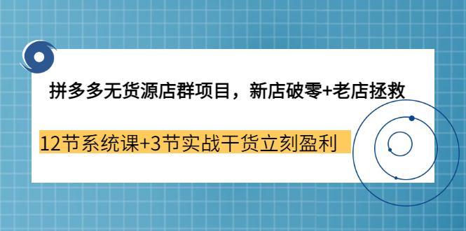 （3163期）拼多多无货源店群项目，新店破零+老店拯救 12节系统课+3节实战干货立刻盈利-创博项目库