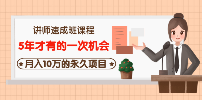 （3160期）讲师速成班课程《5年才有的一次机会，月入10万的永久项目》价值680元-创博项目库