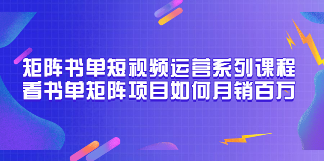 图片[1]-（3155期）矩阵书单短视频运营系列课程，看书单矩阵项目如何月销百万（20节视频课）-创博项目库