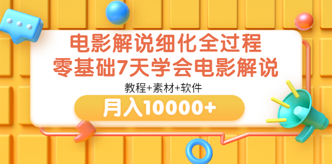 （3154期）电影解说细化全过程，零基础7天学会电影解说月入10000+（教程+素材+软件）-创博项目库