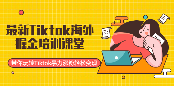 （1952期）最新Tiktok海外掘金培训课堂：带你玩转Tiktok暴力涨粉轻松变现-创博项目库